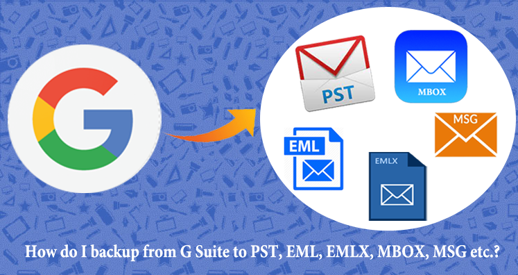 How do I Backup from G Suite to PST, EML, EMLX, MBOX, MSG etc.?