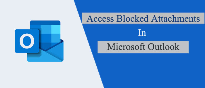How to Access Blocked Attachments in Microsoft Outlook?