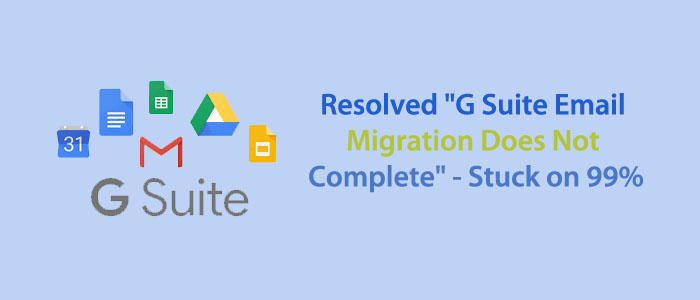 Resolved “G Suite Email Migration Does Not Complete” – Stuck on 99%